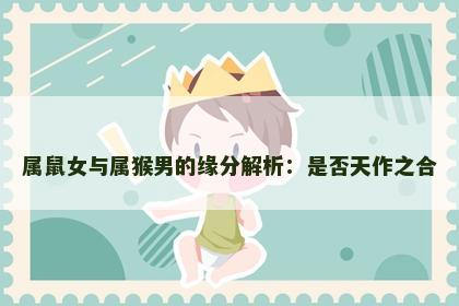 属鼠女与属猴男的缘分解析：是否天作之合