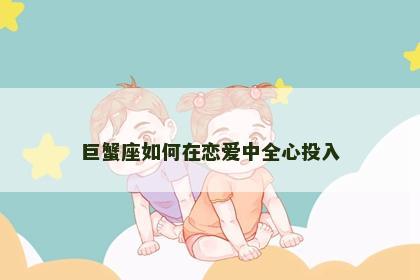 巨蟹座如何在恋爱中全心投入