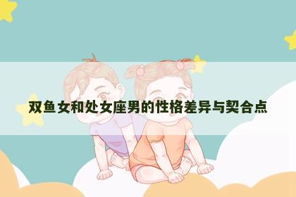 双鱼女和处女座男的性格差异与契合点