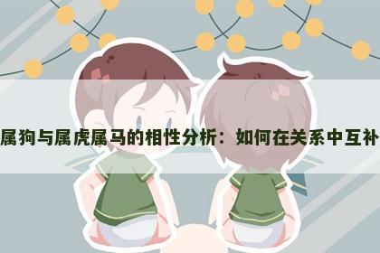 属狗与属虎属马的相性分析：如何在关系中互补