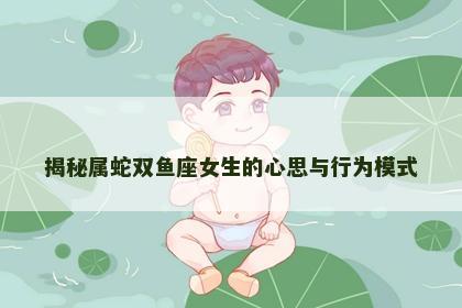 揭秘属蛇双鱼座女生的心思与行为模式