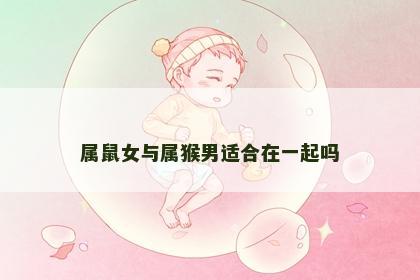 属鼠女与属猴男适合在一起吗
