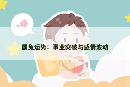 属兔运势：事业突破与感情波动