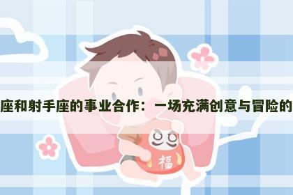 天秤座和射手座的事业合作：一场充满创意与冒险的合作
