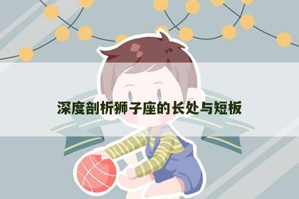 深度剖析狮子座的长处与短板