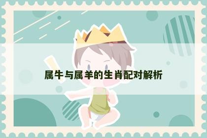 属牛与属羊的生肖配对解析