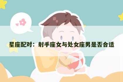 星座配对：射手座女与处女座男是否合适