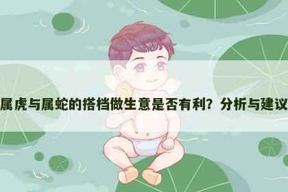 属虎与属蛇的搭档做生意是否有利？分析与建议