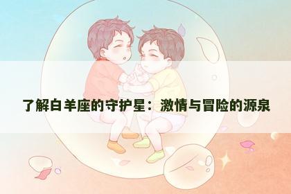 了解白羊座的守护星：激情与冒险的源泉