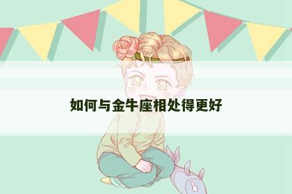 如何与金牛座相处得更好