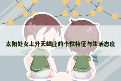 太阳处女上升天蝎座的个性特征与生活态度