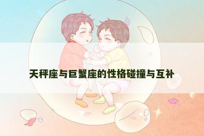天秤座与巨蟹座的性格碰撞与互补