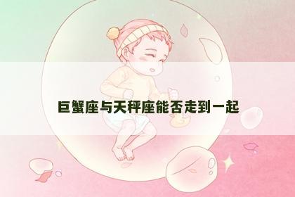 巨蟹座与天秤座能否走到一起