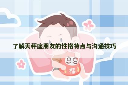 了解天秤座朋友的性格特点与沟通技巧