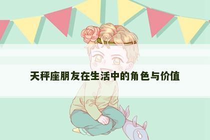 天秤座朋友在生活中的角色与价值