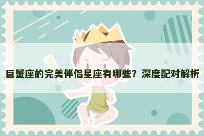 巨蟹座的完美伴侣星座有哪些？深度配对解析
