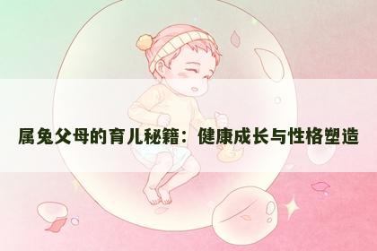 属兔父母的育儿秘籍：健康成长与性格塑造