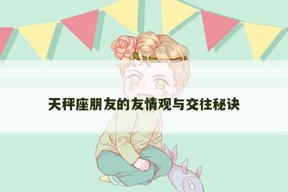 天秤座朋友的友情观与交往秘诀