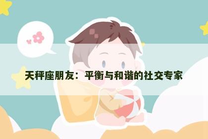 天秤座朋友：平衡与和谐的社交专家