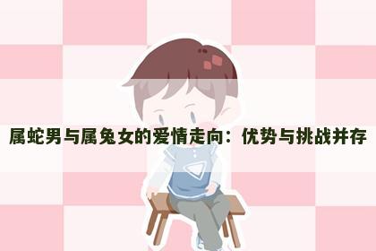 属蛇男与属兔女的爱情走向：优势与挑战并存