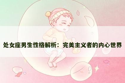 处女座男生性格解析：完美主义者的内心世界