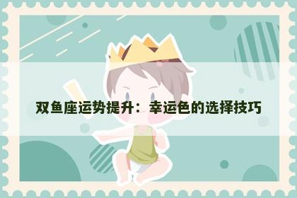双鱼座运势提升：幸运色的选择技巧