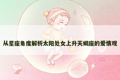 从星座角度解析太阳处女上升天蝎座的爱情观