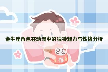 金牛座角色在动漫中的独特魅力与性格分析