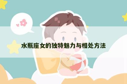 水瓶座女的独特魅力与相处方法