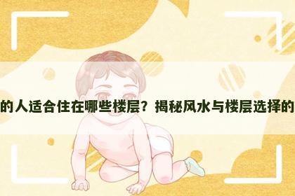 属猪的人适合住在哪些楼层？揭秘风水与楼层选择的秘密