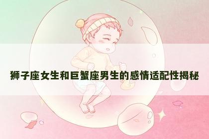 狮子座女生和巨蟹座男生的感情适配性揭秘