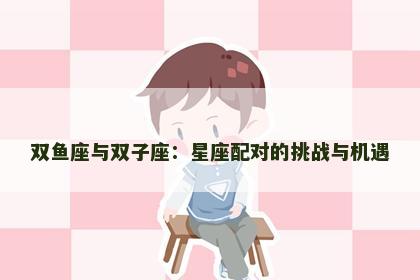 双鱼座与双子座：星座配对的挑战与机遇