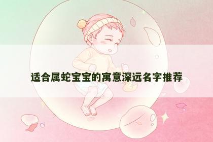 适合属蛇宝宝的寓意深远名字推荐