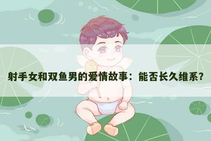 射手女和双鱼男的爱情故事：能否长久维系？