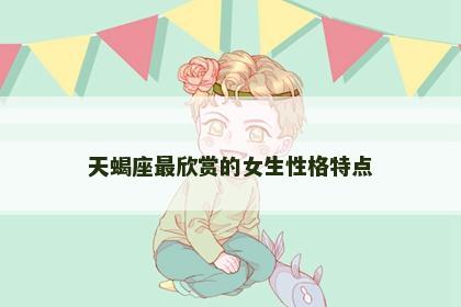 天蝎座最欣赏的女生性格特点