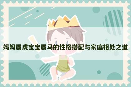 妈妈属虎宝宝属马的性格搭配与家庭相处之道