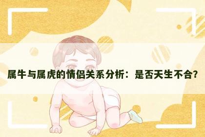 属牛与属虎的情侣关系分析：是否天生不合？