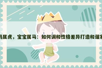 妈妈属虎，宝宝属马：如何调和性格差异打造和谐家庭