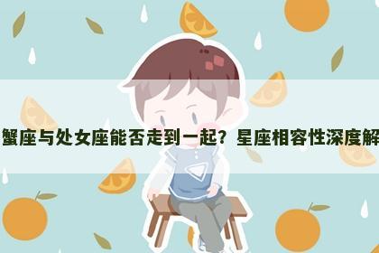巨蟹座与处女座能否走到一起？星座相容性深度解析