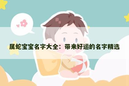 属蛇宝宝名字大全：带来好运的名字精选
