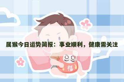 属猴今日运势简报：事业顺利，健康需关注