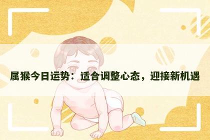 属猴今日运势：适合调整心态，迎接新机遇