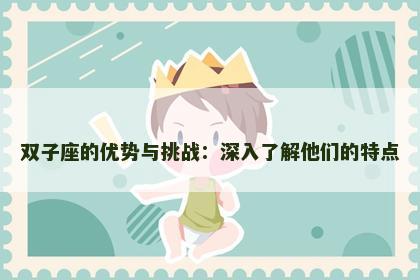 双子座的优势与挑战：深入了解他们的特点