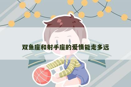 双鱼座和射手座的爱情能走多远