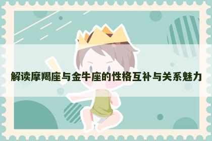 解读摩羯座与金牛座的性格互补与关系魅力
