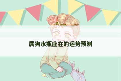 属狗水瓶座在的运势预测