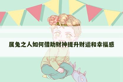 属兔之人如何借助财神提升财运和幸福感