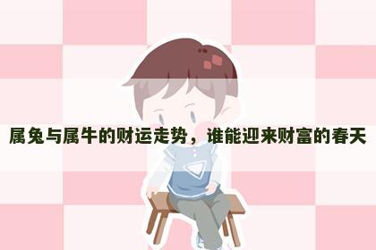 属兔与属牛的财运走势，谁能迎来财富的春天