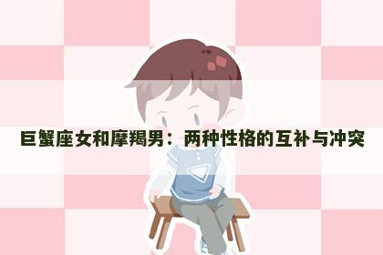 巨蟹座女和摩羯男：两种性格的互补与冲突