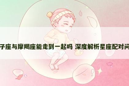 双子座与摩羯座能走到一起吗 深度解析星座配对问题